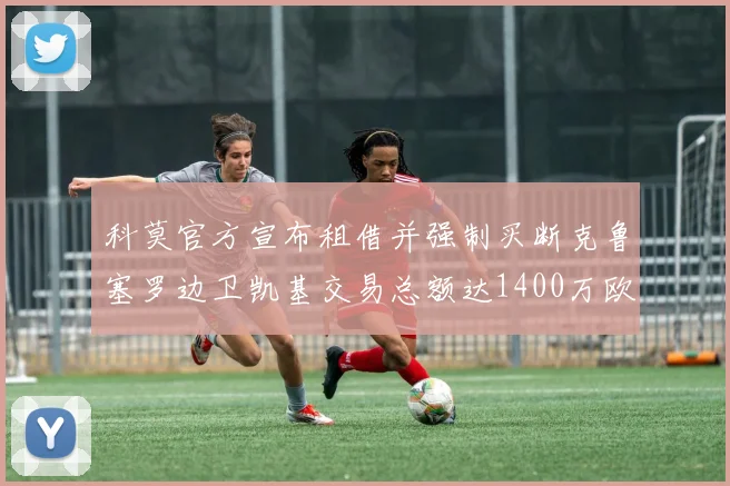 科莫官方宣布租借并强制买断克鲁塞罗边卫凯基交易总额达1400万欧