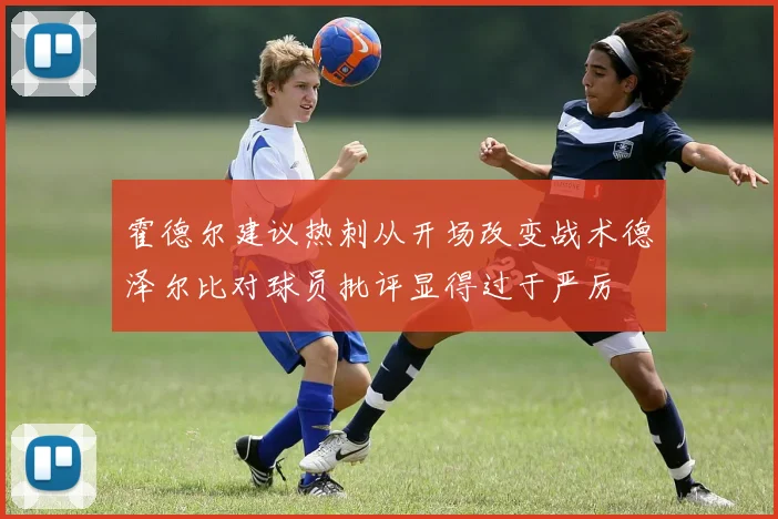 霍德尔建议热刺从开场改变战术德泽尔比对球员批评显得过于严厉