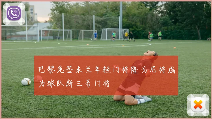 巴黎免签米兰年轻门将隆戈尼将成为球队新三号门将