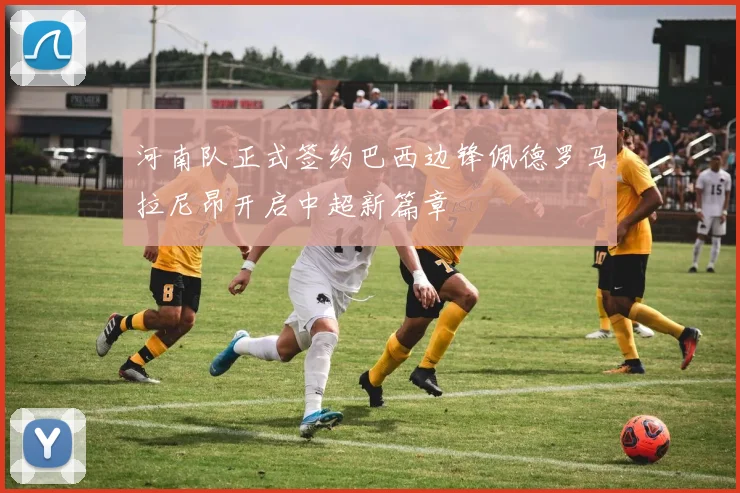 河南队正式签约巴西边锋佩德罗马拉尼昂开启中超新篇章