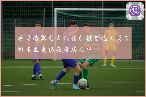 迪马透露尤文门将引援首选大马丁维卡里奥仍在考虑之中