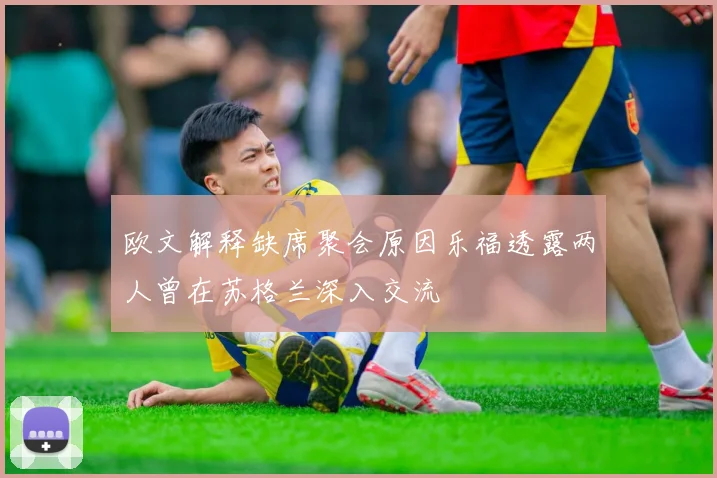 欧文解释缺席聚会原因乐福透露两人曾在苏格兰深入交流